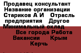 Продавец-консультант › Название организации ­ Стариков А.И › Отрасль предприятия ­ Другое › Минимальный оклад ­ 14 000 - Все города Работа » Вакансии   . Крым,Керчь